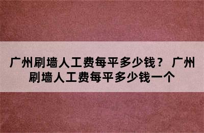 广州刷墙人工费每平多少钱？ 广州刷墙人工费每平多少钱一个